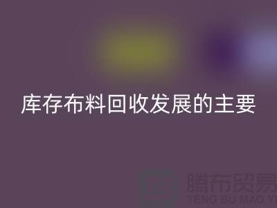庫(kù)存布料回收發(fā)展的主要因素有哪些-上海庫(kù)存布料回收公司