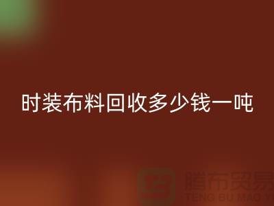 時裝布料回收多少錢一噸？有高價嗎-上海庫存布料回收廠家