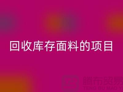 回收庫存面料的項目大揭秘-深圳庫存布料回收公司