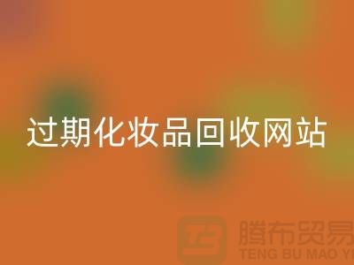 二手化妝品回收網站有哪些平臺好@推薦：上海騰布貿易官網