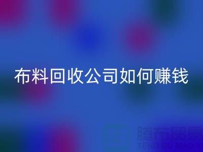 布料回收公司如何賺錢(qián)？方式方法-浙江面料回收市場(chǎng)