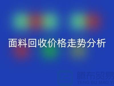 面料回收價格走勢分析-深圳布料回收行情-深圳庫存回收市場