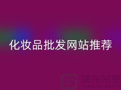 化妝品批發網站有哪些平臺推薦——上海騰布貿易