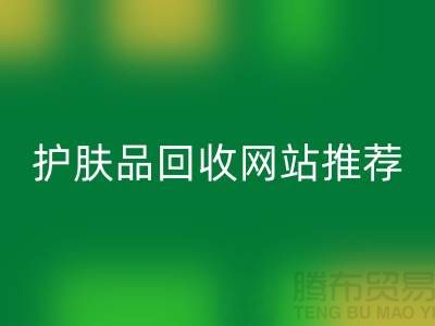 **《探尋最誠信可靠的護膚品回收網(wǎng)站——騰布貿(mào)易為何脫穎而出》**