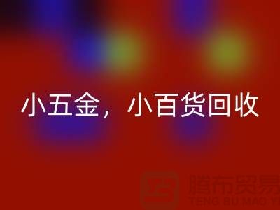 義烏庫存回收公司經營：小五金回收，小百貨回收，日用品回收