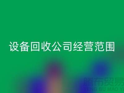 二手設(shè)備回收有限公司的經(jīng)營范圍有哪些