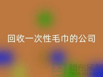 回收一次性毛巾的公司有哪些名字和地址-上海騰布貿易