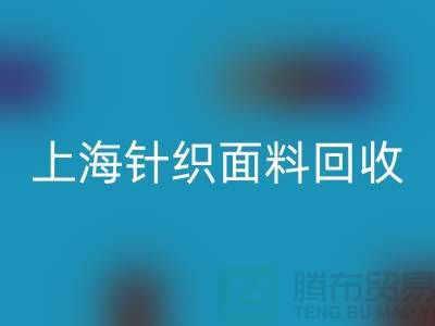 雙紗汗布回收，汗布回收價格，上海針織面料回收廠家