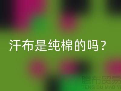汗布是純棉的嗎？怎么洗干凈？——針織面料生產廠家