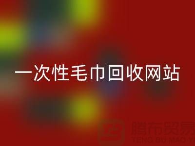 一次性毛巾回收網站有哪些？——上海酒店用品回收公司