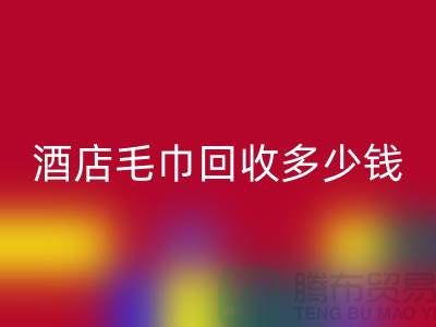 賓館毛巾回收，酒店毛巾回收多少錢——酒店用品回收公司