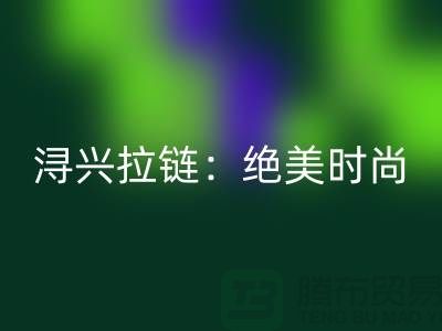 潯興拉鏈：絕美時尚與品質(zhì)的完美結(jié)合