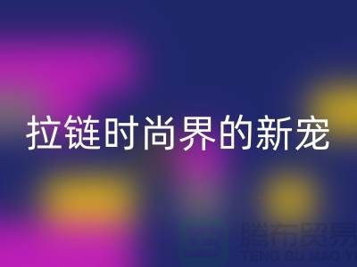 潯興拉鏈＞＞＞時尚界的新寵＞＞＞展現(xiàn)個性魅力
