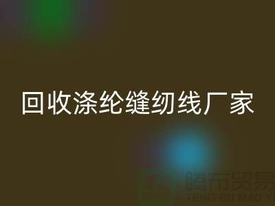 回收滌綸縫紉線廠家有哪些？全面盤點優質廠家信息