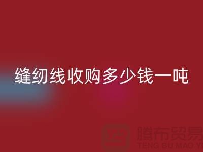 去上海閔行，找庫存縫紉線收購多少錢一噸