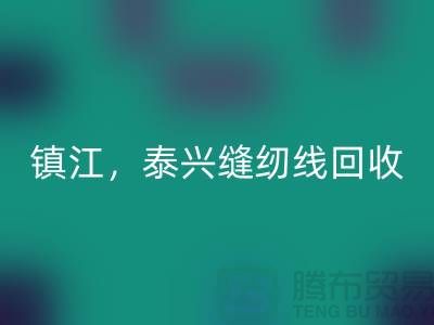 南京，鎮江，泰興，庫存縫紉線回收多少錢一噸