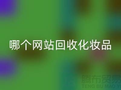 哪個網站回收化妝品可靠又便宜&上海光頭庫存回收公司