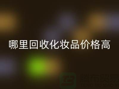 哪個平臺回收化妝品價格高一些？（上海騰布貿(mào)易）