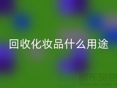 高價回收化妝品做什么用途——上海騰布貿易有限公司