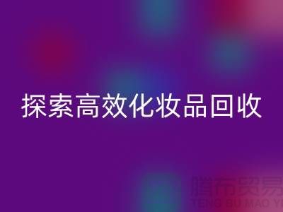 探索高效化妝品回收平臺，解決庫存難題＞＞義烏庫存回收公司