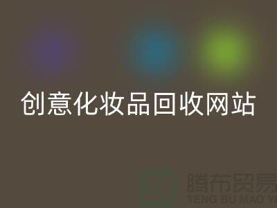 創(chuàng)意化妝品回收網(wǎng)站誠(chéng)信合作：解放你的庫(kù)存之困