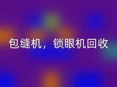 雙針機回收、包縫機回收、鎖眼機回收——二手縫紉機回收廠家