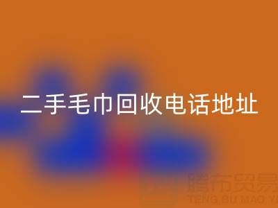 二手毛巾回收電話和地址查詢——上海騰布貿(mào)易公司