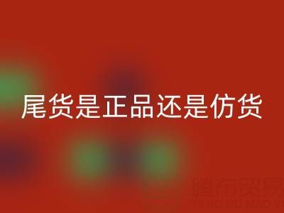 原單尾貨是正品還是仿貨？——上海騰布貿(mào)易公司解析