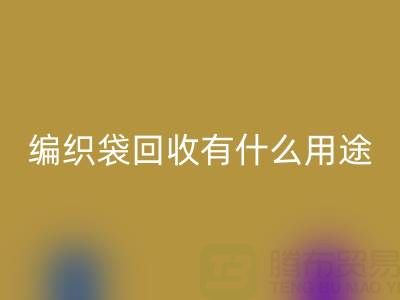 編織袋回收有什么用途和價值——塑料袋子回收廠家