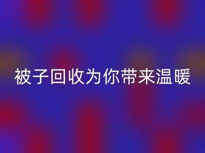 換季大行動(dòng)，南通四件套被子回收為你帶來溫暖