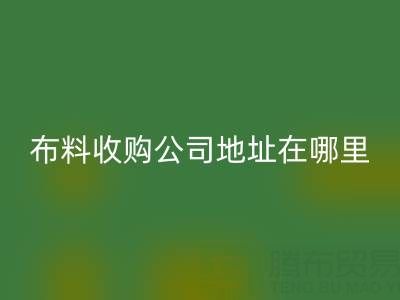 佛山庫存布料收購公司地址在哪里，有什么優勢？