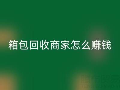 箱包回收商家怎么賺錢？如何運營？銷售途徑——回收箱包網