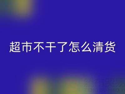 超市不干了怎么清貨？廣告詞怎么寫好？——百貨清貨公司