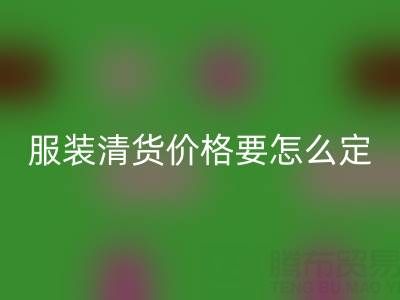 服裝清貨價(jià)格要怎么定合適——全國最靠譜的清貨平臺(tái)