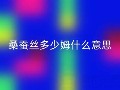 桑蠶絲多少姆什么意思？多少一米——真絲面料回收價格