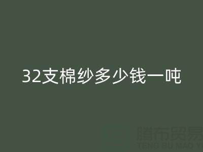 32支棉紗多少錢一噸——棉紗價格與行情
