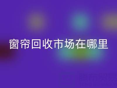 窗簾回收市場(chǎng)在哪里？窗簾布回收電話（上海騰布貿(mào)易）
