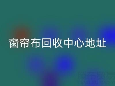 紹興窗簾布回收中心地址在哪里以及電話號(hào)碼