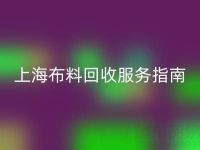 上海布料回收服務指南：專業處理與聯系方式全解析（電話：13773091007）