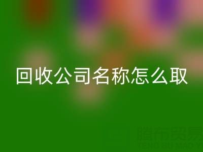 過期染料回收公司名稱怎么取？創(chuàng)意命名指南與行業(yè)趨勢解析