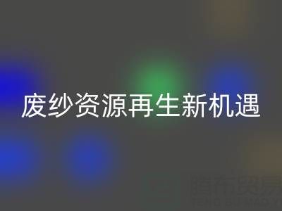 廢紗資源再生新機遇：上海騰布貿(mào)易公司開啟高效回收服務(wù)