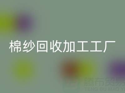 棉紗回收加工工廠有哪些品牌？行業知名企業盤點