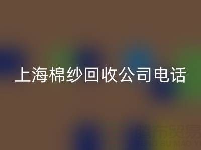 上海棉紗回收公司電話號碼有哪些——回收庫存棉紗廠家