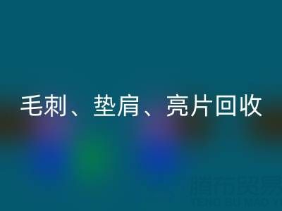上海服裝輔料回收公司主營產(chǎn)品：毛刺、墊肩、亮片、珠子回收服務(wù)