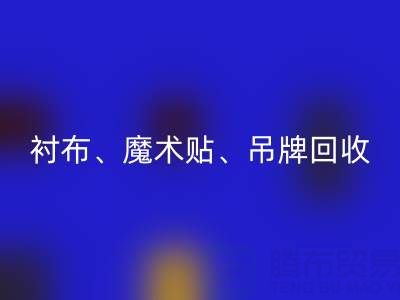 上海服裝輔料回收公司高價回收：襯布、魔術貼、吊牌
