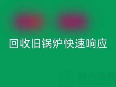 杭州騰布貿(mào)易：專業(yè)回收舊鍋爐與二手鍋爐，快速響應(yīng)熱線直達(dá)