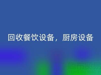 北京二手設(shè)備回收市場(chǎng)求購(gòu)：酒店設(shè)備，餐飲設(shè)備，廚房設(shè)備