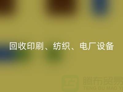 北京二手設(shè)備回收：助力資源循環(huán)，專業(yè)回收印刷、紡織、電廠設(shè)備