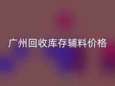 廣州回收庫存輔料價格更劃算，出口貿(mào)易更便捷