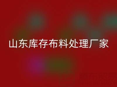 山東庫存布料處理廠家火爆進行中，行情一路走高